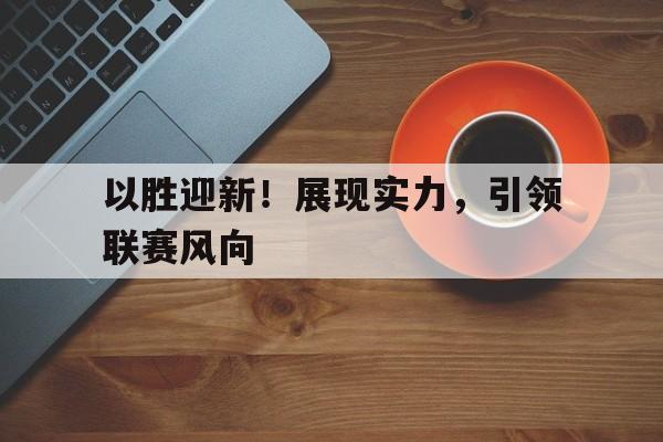 以胜迎新!展现实力,引领联赛风向 以胜迎新!展现实力,引领联赛风向